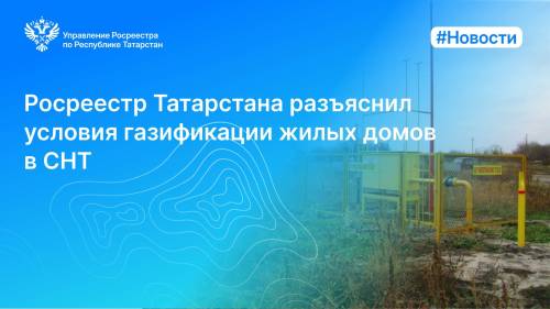 Росреестр Татарстана разъяснил условия газификации жилых домов в СНТ